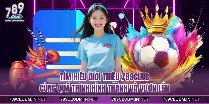tim-hieu-gioi-thieu-789club-cung-qua-trinh-hinh-thanh-va-vuon-len